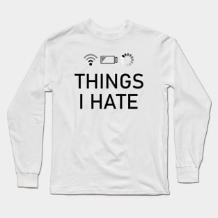 Things I Hate low battery, slow wifi and slow loading Long Sleeve T-Shirt